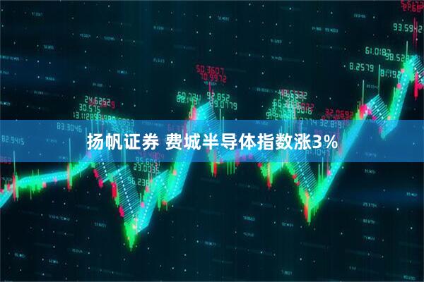 扬帆证券 费城半导体指数涨3%