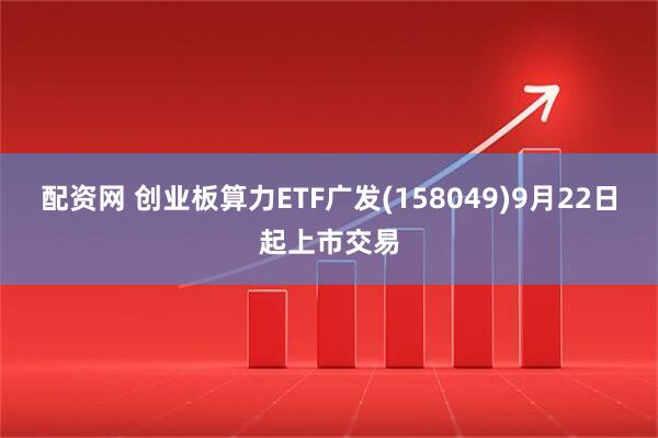 配资网 创业板算力ETF广发(158049)9月22日起上市交易