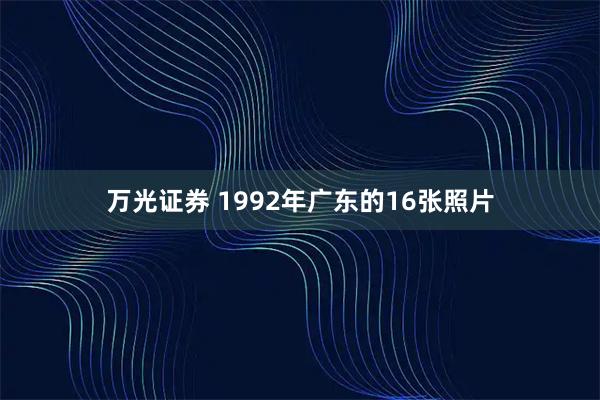 万光证券 1992年广东的16张照片