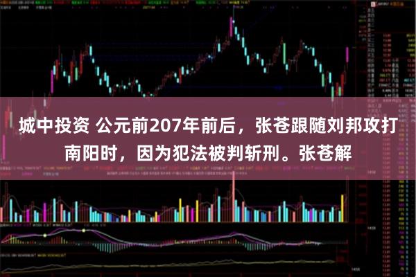 城中投资 公元前207年前后，张苍跟随刘邦攻打南阳时，因为犯法被判斩刑。张苍解