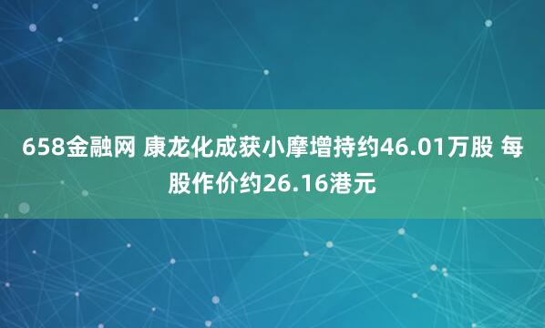 658金融网 康龙化成获小摩增持约46.01万股 每股作价约26.16港元