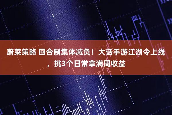 蔚莱策略 回合制集体减负！大话手游江湖令上线，挑3个日常拿满周收益