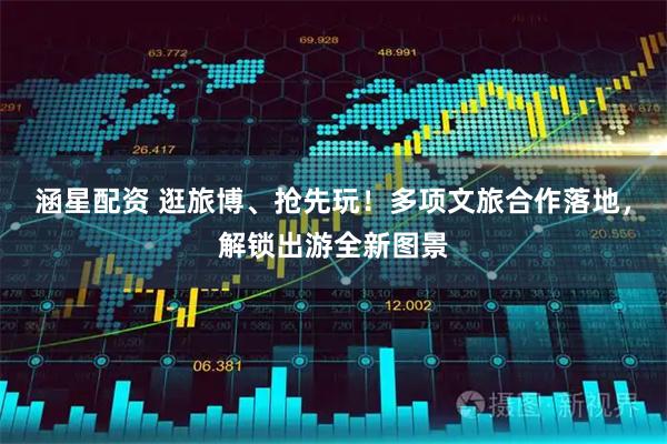 涵星配资 逛旅博、抢先玩！多项文旅合作落地，解锁出游全新图景