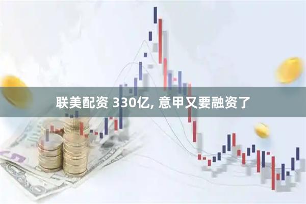 联美配资 330亿, 意甲又要融资了