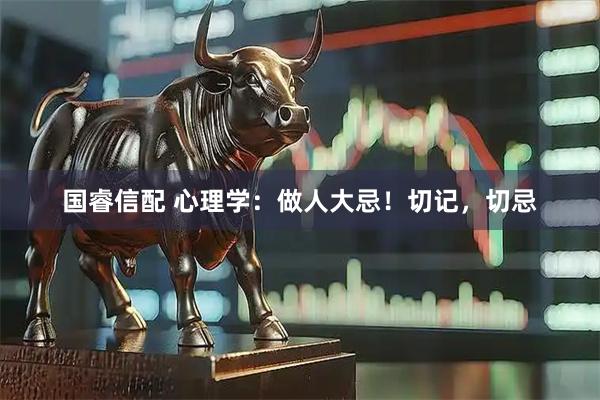 国睿信配 心理学：做人大忌！切记，切忌